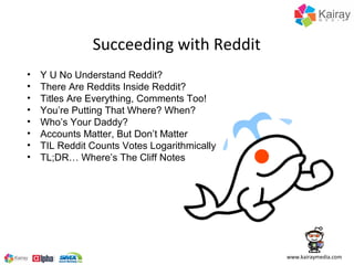 Succeeding with Reddit
•   Y U No Understand Reddit?
•   There Are Reddits Inside Reddit?
•   Titles Are Everything, Comme...