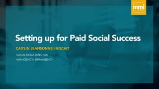 Setting up for Paid Social Success
SOCIAL MEDIA DIRECTOR
MMI AGENCY | @MMIAGENCY
CAITLIN JEANSONNE | @QCAIT
 