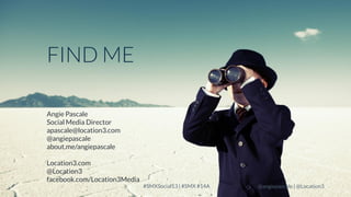 FIND ME
Angie Pascale
Social Media Director
apascale@location3.com
@angiepascale
about.me/angiepascale
Location3.com
@Location3
facebook.com/Location3Media

LOCATION3

#SMXSocial13 | #SMX #14A

@angiepascale | @Location3

 