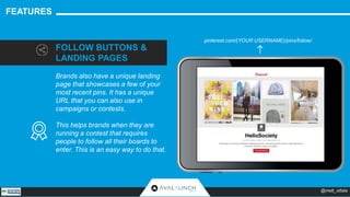 FEATURES 
FOLLOW BUTTONS & 
LANDING PAGES 
Brands also have a unique landing 
page that showcases a few of your 
most rece...
