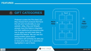 FEATURES 
GIFT CATEGORIES 
Pinterest curates the Pins feed, but 
they choose from products that have 
the rich pins functi...