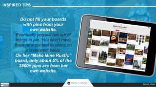 INSPIRED TIPS 
Do not fill your boards 
with pins from your 
own website. 
Eventually you will run out of 
things to pin. ...