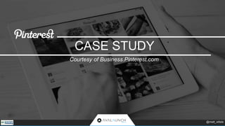 CASE STUDY 
Courtesy of Business.Pinterest.com 
@matt_siltala 
 