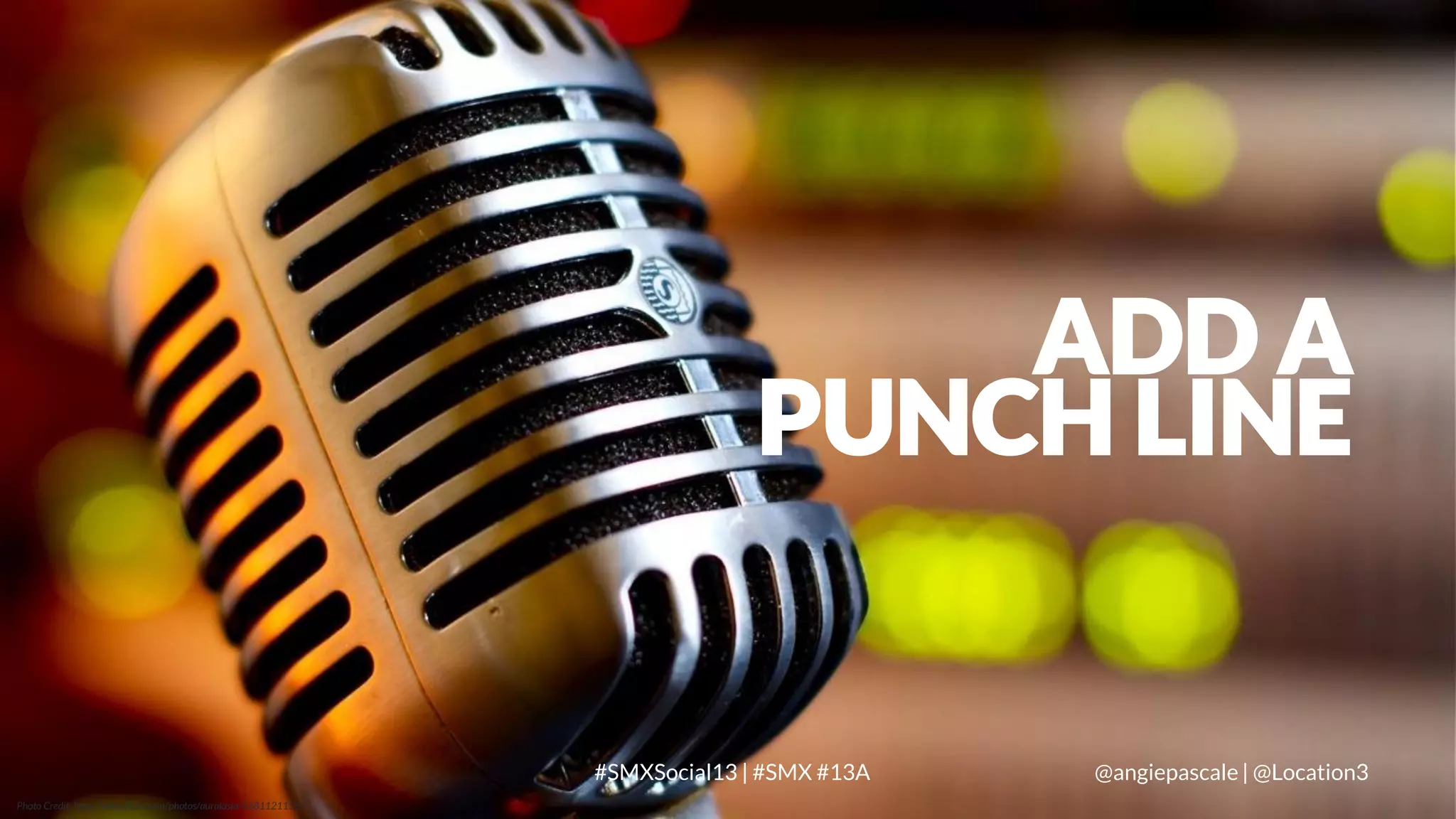 ADD A
PUNCH LINE

LOCATION3
Photo Credit: http://www.flickr.com/photos/auralasia/4381121155/

#SMXSocial13 | #SMX #13A

@angiepascale | @Location3

 