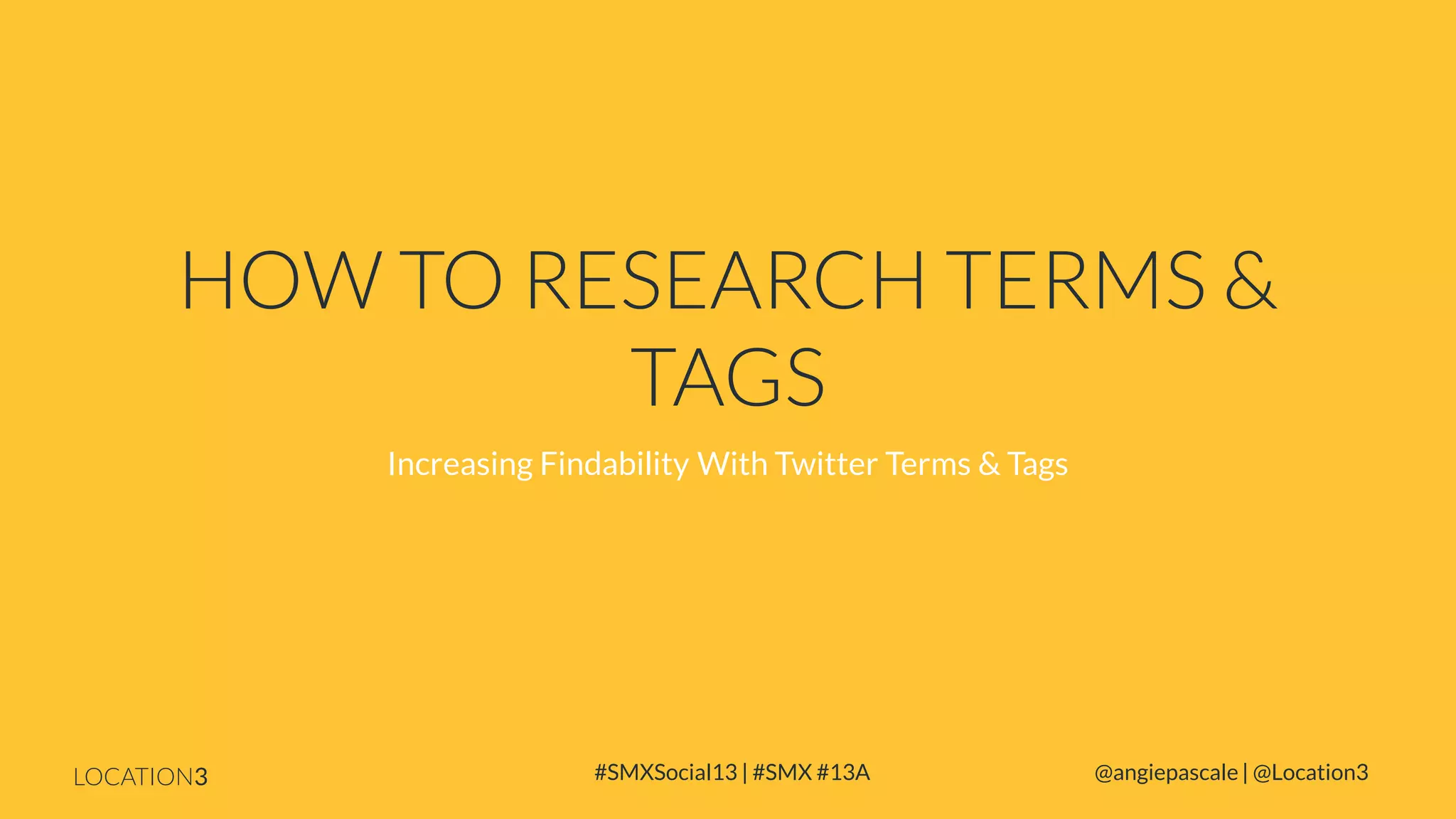 HOW TO RESEARCH TERMS &
TAGS
Increasing Findability With Twitter Terms & Tags

LOCATION3

#SMXSocial13 | #SMX #13A

@angiepascale | @Location3

 
