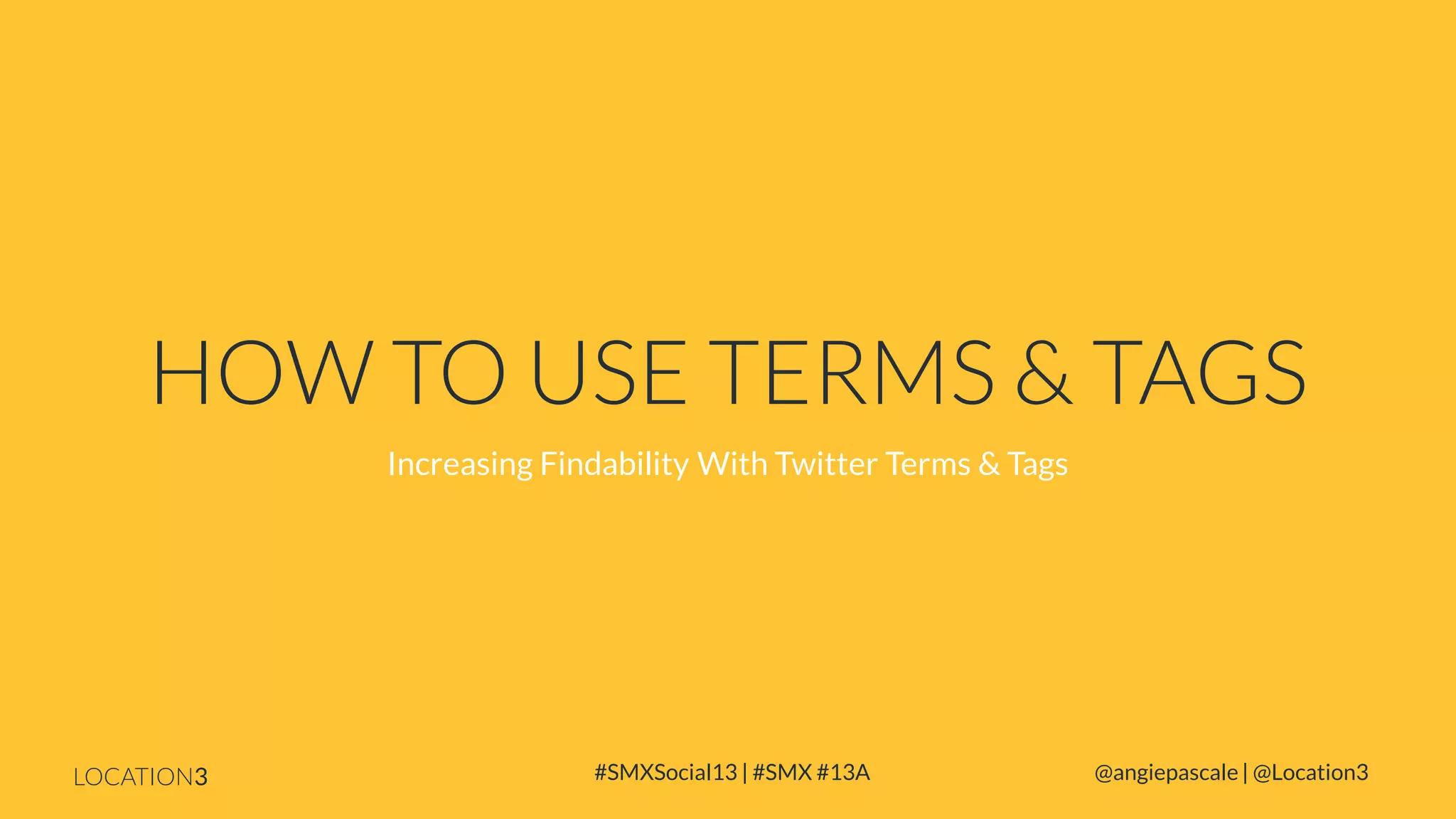HOW TO USE TERMS & TAGS
Increasing Findability With Twitter Terms & Tags

LOCATION3

#SMXSocial13 | #SMX #13A

@angiepascale | @Location3

 
