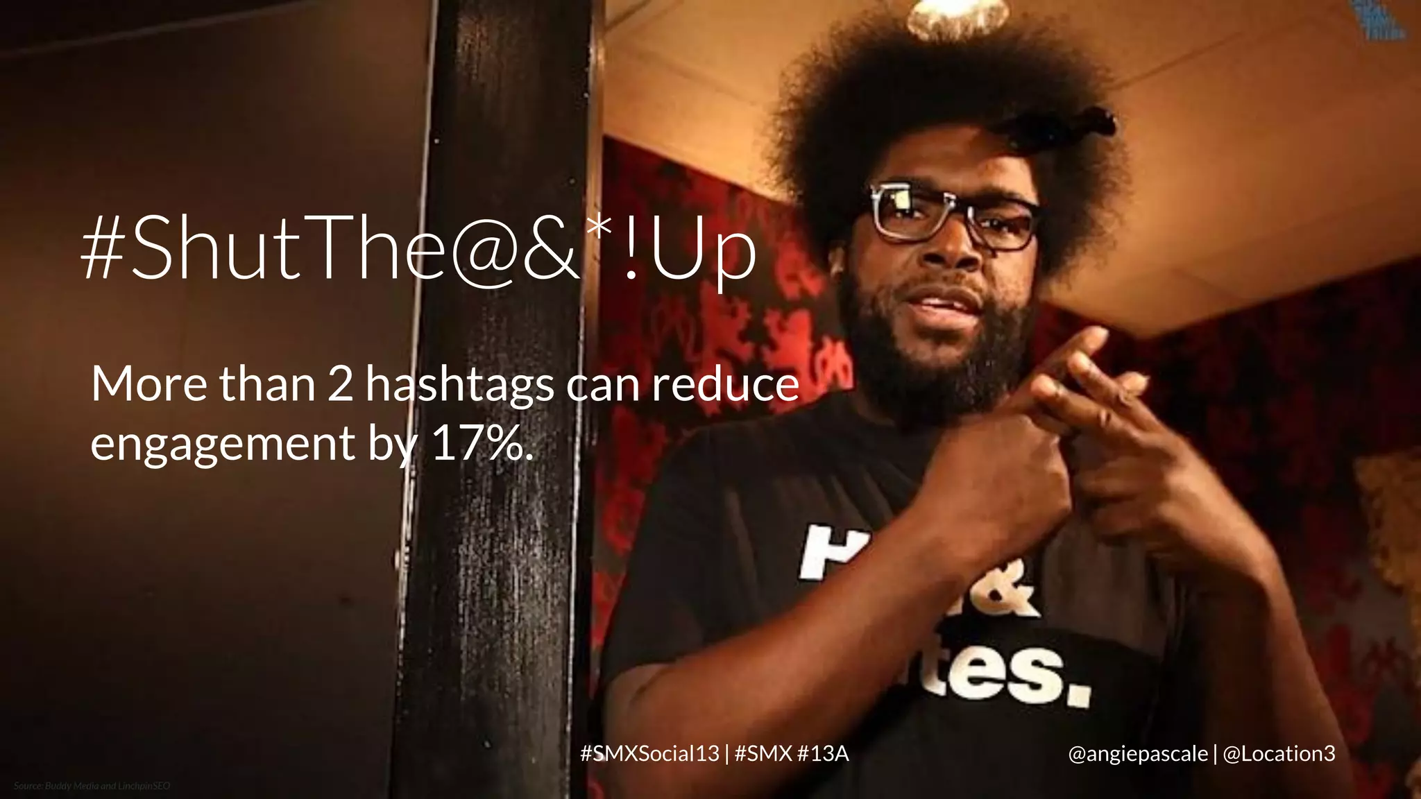 #ShutThe@&*!Up
More than 2 hashtags can reduce
engagement by 17%.

LOCATION3
Source: Buddy Media and LinchpinSEO

#SMXSocial13 | #SMX #13A

@angiepascale | @Location3

 
