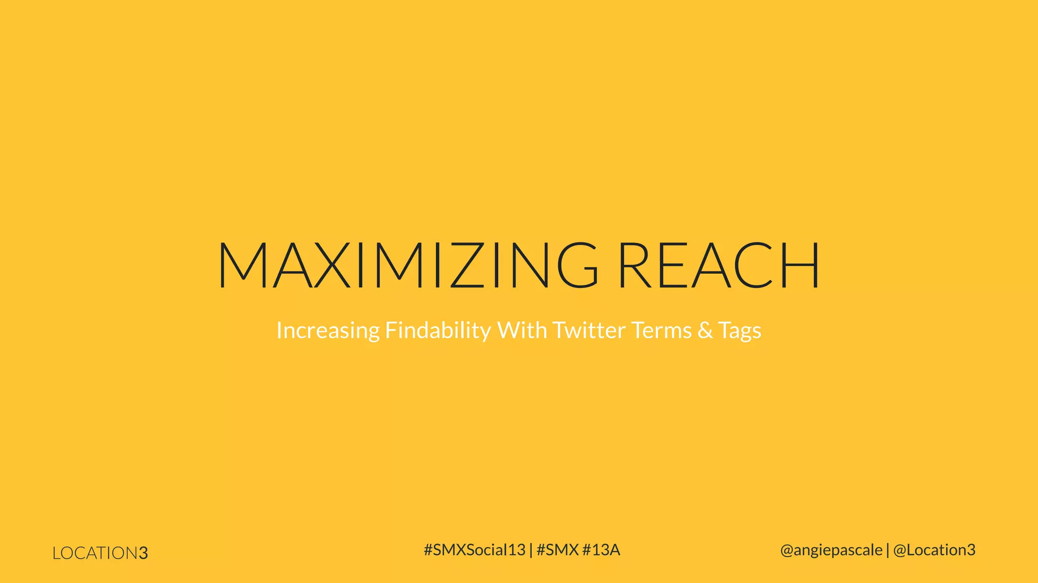 MAXIMIZING REACH
Increasing Findability With Twitter Terms & Tags

LOCATION3

#SMXSocial13 | #SMX #13A

@angiepascale | @Location3

 