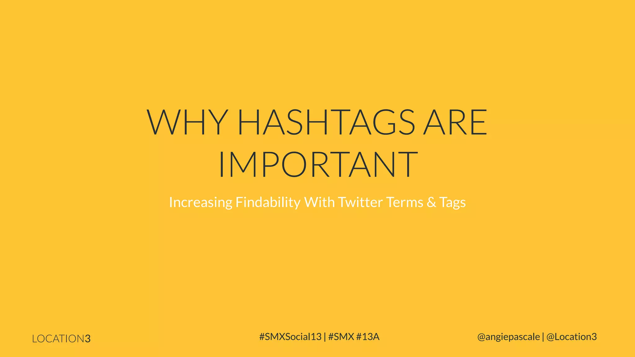 WHY HASHTAGS ARE
IMPORTANT
Increasing Findability With Twitter Terms & Tags

LOCATION3

#SMXSocial13 | #SMX #13A

@angiepascale | @Location3

 