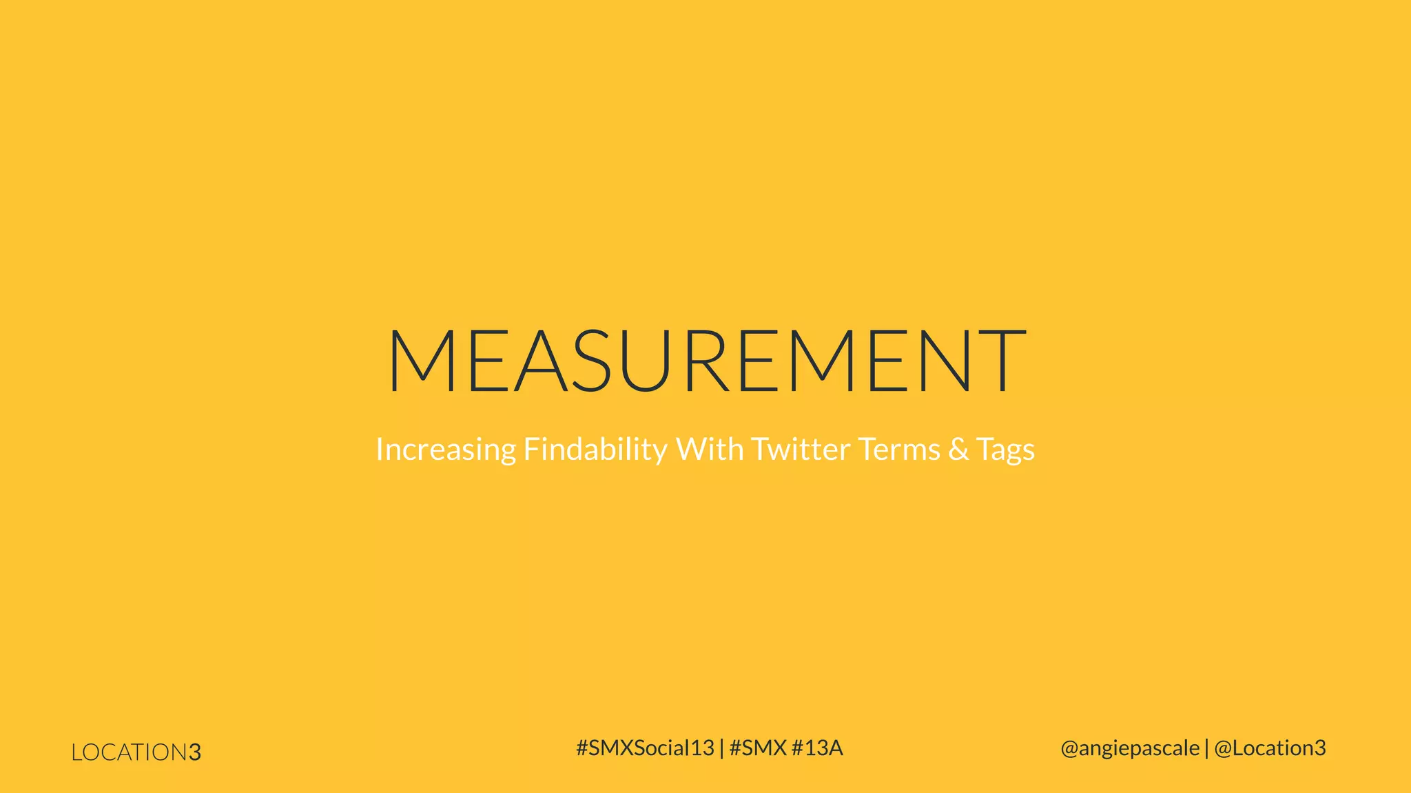 MEASUREMENT
Increasing Findability With Twitter Terms & Tags

LOCATION3

#SMXSocial13 | #SMX #13A

@angiepascale | @Location3

 