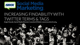 INCREASING FINDABILITY WITH
TWITTER TERMS & TAGS

Angie Pascale, Social Media Director | Location3 Media | www.Location3.com

LOCATION3

#SMXSocial13 | #SMX #13A

@angiepascale | @Location3

 