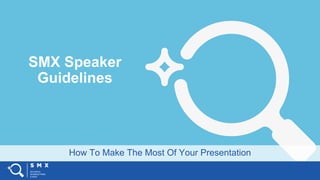 How To Make The Most Of Your Presentation
SMX Speaker
Guidelines
 
