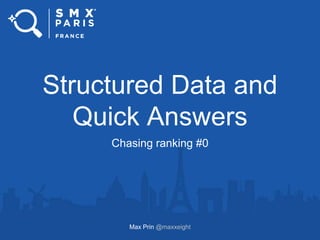 Structured Data and
Quick Answers
Chasing ranking #0
Max Prin @maxxeight
 