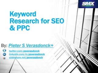 Keyword 
Research for SEO 
& PPC 
By: Pieter S Verasdonck+ 
twitter.com/psverasdonck 
linkedin.com/in/psverasdonck 
slideshare.net/psverasdonck 
 