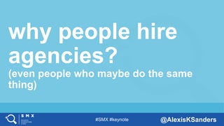 #SMX #keynote @AlexisKSanders
why people hire
agencies?
(even people who maybe do the same
thing)
 