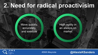 #SMX #keynote @AlexisKSanders
2. Need for radical proactivisim
Move quickly,
accurately,
and execute
High agility in
an al...