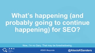 #SMX #keynote @AlexisKSanders
Now, I’m no Gary. That may be foreshadowing.
What’s happening (and
probably going to continu...
