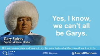#SMX #keynote @AlexisKSanders
But we can use data and trends to try. I’m sure that’s what Gary would want us to do.
Yes, I...
