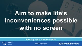 #SMX #keynote @AlexisKSanders
Aim to make life’s
inconveniences possible
with no screen
Pushing voice actions & skills
 