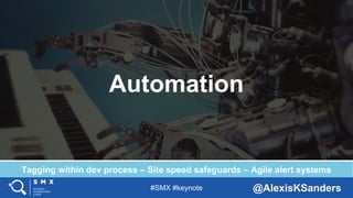 #SMX #keynote @AlexisKSanders
Automation
Tagging within dev process – Site speed safeguards – Agile alert systems
 