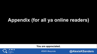 #SMX #keynote @AlexisKSanders
Appendix (for all ya online readers)
You are appreciated.
 