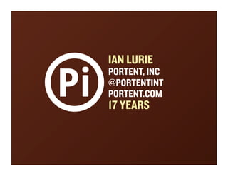 IAN LURIE
PORTENT, INC
@PORTENTINT
PORTENT.COM
17 YEARS
 