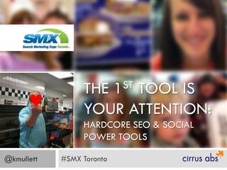 THE       1
                       TOOL IS
                            ST

                 YOUR ATTENTION:
                 HARDCORE SEO & SOCIAL
                 POWER TOOLS

@kmullett   #SMX Toronto
 
