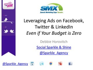 Leveraging Ads on Facebook,
                 Twitter & LinkedIn
             Even if Your Budget is Zero
                    Debbie Horovitch
                  Social Sparkle & Shine
                    @Sparkle_Agency

@Sparkle_Agency
 