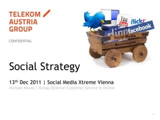 CONFIDENTIAL




Social Strategy
13th Dec 2011 | Social Media Xtreme Vienna
Michael Havas | Group Director Customer Service & Online




                                                           1
 