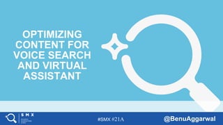 #SMX #21A @BenuAggarwal
OPTIMIZING
CONTENT FOR
VOICE SEARCH
AND VIRTUAL
ASSISTANT
 