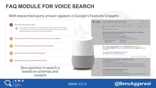 #SMX #21A @BenuAggarwal
FAQ MODULE FOR VOICE SEARCH
Well researched query answer appears in Google’s Features Snippets
Zero position in search is
based on schemas and
content
 