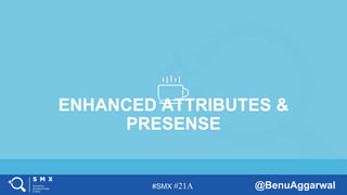 #SMX #21A @BenuAggarwal
ENHANCED ATTRIBUTES &
PRESENSE
 