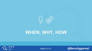 #SMX #21A @BenuAggarwal
WHEN, WHY, HOW
 