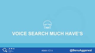 #SMX #21A @BenuAggarwal
VOICE SEARCH MUCH HAVE’S
 