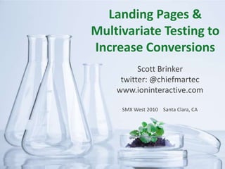 Landing Pages & Multivariate Testing to Increase Conversions Scott Brinker twitter: @chiefmartec www.ioninteractive.com SMX West 2010    Santa Clara, CA 