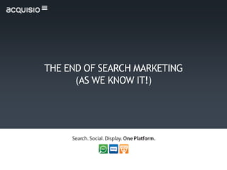 THE END OF SEARCH MARKETING
      (AS WE KNOW IT!)
 