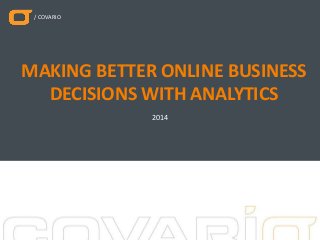 / COVARIO
2014
MAKING BETTER ONLINE BUSINESS
DECISIONS WITH ANALYTICS
 