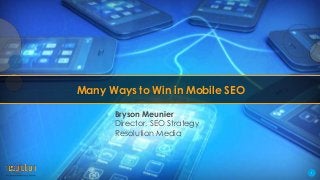 1
Many Ways to Win in Mobile SEO
Bryson Meunier
Director, SEO Strategy
Resolution Media
 