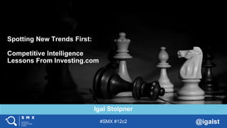 #SMX #12c2 @igalst
Igal Stolpner
TITLE SLIDE ALTERNATIVE LAYOUT
w/ *EXAMPLE* IMAGE
(SWAP IN YOUR OWN AS NEEDED)Spotting New Trends First:
Competitive Intelligence
Lessons From Investing.com
 