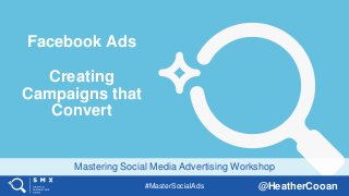 #MasterSocialAds @HeatherCooan
Mastering Social Media Advertising Workshop
Facebook Ads
Creating
Campaigns that
Convert
 