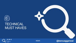 #SMX @benuaggarwal
TECHNICAL
MUST HAVES
 