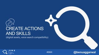 #SMX @benuaggarwal
CREATE ACTIONS
AND SKILLS
(digital assets, voice search compatibility)
 