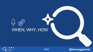 #SMX @benuaggarwal
WHEN, WHY, HOW
 