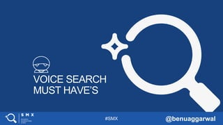 #SMX @benuaggarwal
VOICE SEARCH
MUST HAVE’S
 