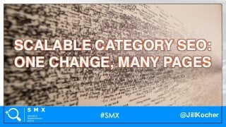 @JillKocher
xxx
SCALABLE CATEGORY SEO:
ONE CHANGE, MANY PAGES
 