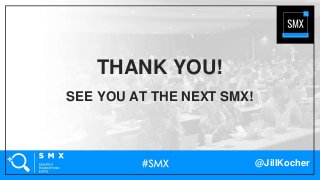 @JillKocher
SEE YOU AT THE NEXT SMX!
THANK YOU!
 