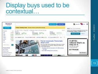 Trueffect Inc. Confidential. 2014© All Rights Reserved
Display buys used to be
contextual…
3/18/2014Trueffect
13
 