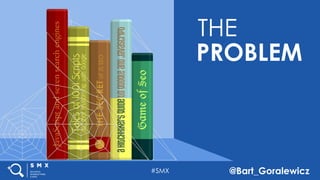 #SMX @Bart_Goralewicz
THE
PROBLEM
#SMX @Bart_Goralewicz
 