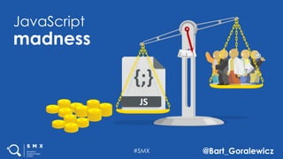 #SMX @Bart_Goralewicz
JavaScript
madness
 