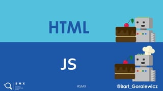 #SMX @Bart_Goralewicz
HTML
JS
#SMX @Bart_Goralewicz
 